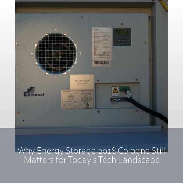 Why Energy Storage 2018 Cologne Still Matters for Today's Tech Landscape